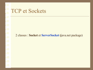 TCP et Sockets
2 classes : Socket et ServerSocket (java.net package)
 
