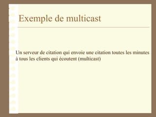 Exemple de multicast
Un serveur de citation qui envoie une citation toutes les minutes
à tous les clients qui écoutent (multicast)
 
