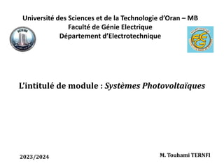 Université des Sciences et de la Technologie d’Oran – MB
Faculté de Génie Electrique
Département d’Electrotechnique
L’intitulé de module : Systèmes Photovoltaïques
M. Touhami TERNFI
2023/2024
 