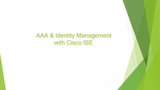 AAA & Identity Management
with Cisco ISE
 