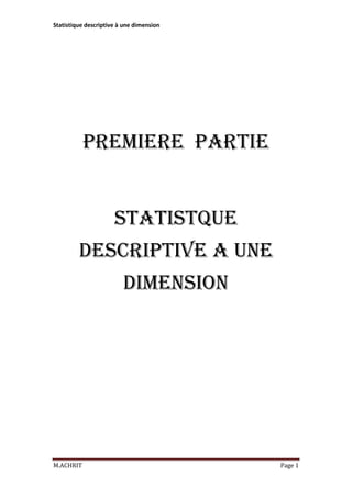 Statistique descriptive à une dimension

PREMIERE PARTIE
STATISTQUE
DESCRIPTIVE A UNE
DIMENSION

M.ACHRIT

Page 1

 