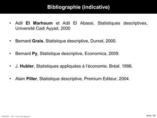 HORIZON® - CIPE / Tous Droits Réservés diapo 120
Bibliographie (indicative)
• Adil El Marhoum et Adil El Abassi, Statistiques descriptives,
Université Cadi Ayyad, 2000
• Bernard Grais, Statistique descriptive, Dunod, 2000.
• Bernard Py, Statistique descriptive, Economica, 2009.
• J. Hubler, Statistiques appliquées à l’économie, Bréal, 1996.
• Alain Piller, Statistique descriptive, Premium Editeur, 2004.
 