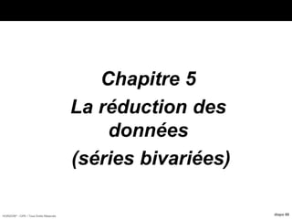 HORIZON® - CIPE / Tous Droits Réservés diapo 88
Chapitre 5
La réduction des
données
(séries bivariées)
 