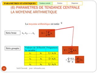 (6) PARAMETRES DE TENDANCE CENTRALE
LA MOYENNE ARITHMETIQUE
La moyenne arithmétique est notée x
Valeurs de
la variable
Eff...
