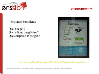RESSOURCES ?
http://crieurspublics.blogspot.com/2011/10/la-bibliotheque-fait-sa-pub.html
Ressources financières
Quel budget ?
Quelle ligne budgétaire ?
Que comprend le budget ?
  
 