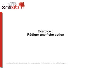Exercice :
Rédiger une fiche action
 