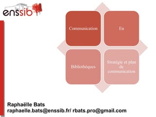 Communication, novembre 2011
Raphaëlle Bats
raphaelle.bats@enssib.fr/ rbats.pro@gmail.com
 