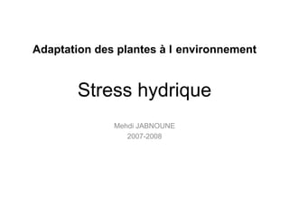 Stress hydrique
Mehdi JABNOUNE
2007-2008
Adaptation des plantes à l environnement
 
