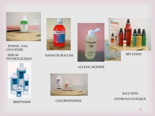 BÉTADINE
ÉOSINE - EAU
OXYGÉNÉE
SÉRUM
PHYSIOLOGIQUE
BAINS DE BOUCHE
SOLUTION
HYDROALCOOLIQUE
ALCOOL MODIFIÉ
CHLORHEXIDINE
BISEPTINE®
27
 