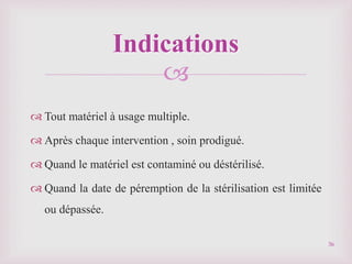 
 Tout matériel à usage multiple.
 Après chaque intervention , soin prodigué.
 Quand le matériel est contaminé ou déstérilisé.
 Quand la date de péremption de la stérilisation est limitée
ou dépassée.
Indications
36
 