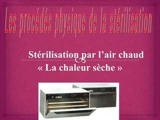  Stérilisation par l’air chaud
« La chaleur sèche »
 