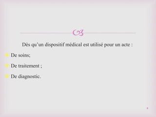
Dès qu’un dispositif médical est utilisé pour un acte :
 De soins;
 De traitement ;
 De diagnostic.
8
 