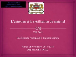 Royaume du Maroc
Ministère de la santé
ISPITS Fès annexe Meknès
VH: 20H
Enseignante responsable: Jaouhar Samira
Année universitaire: 2017/2018
Option: IUSI/ IP/ISC
 