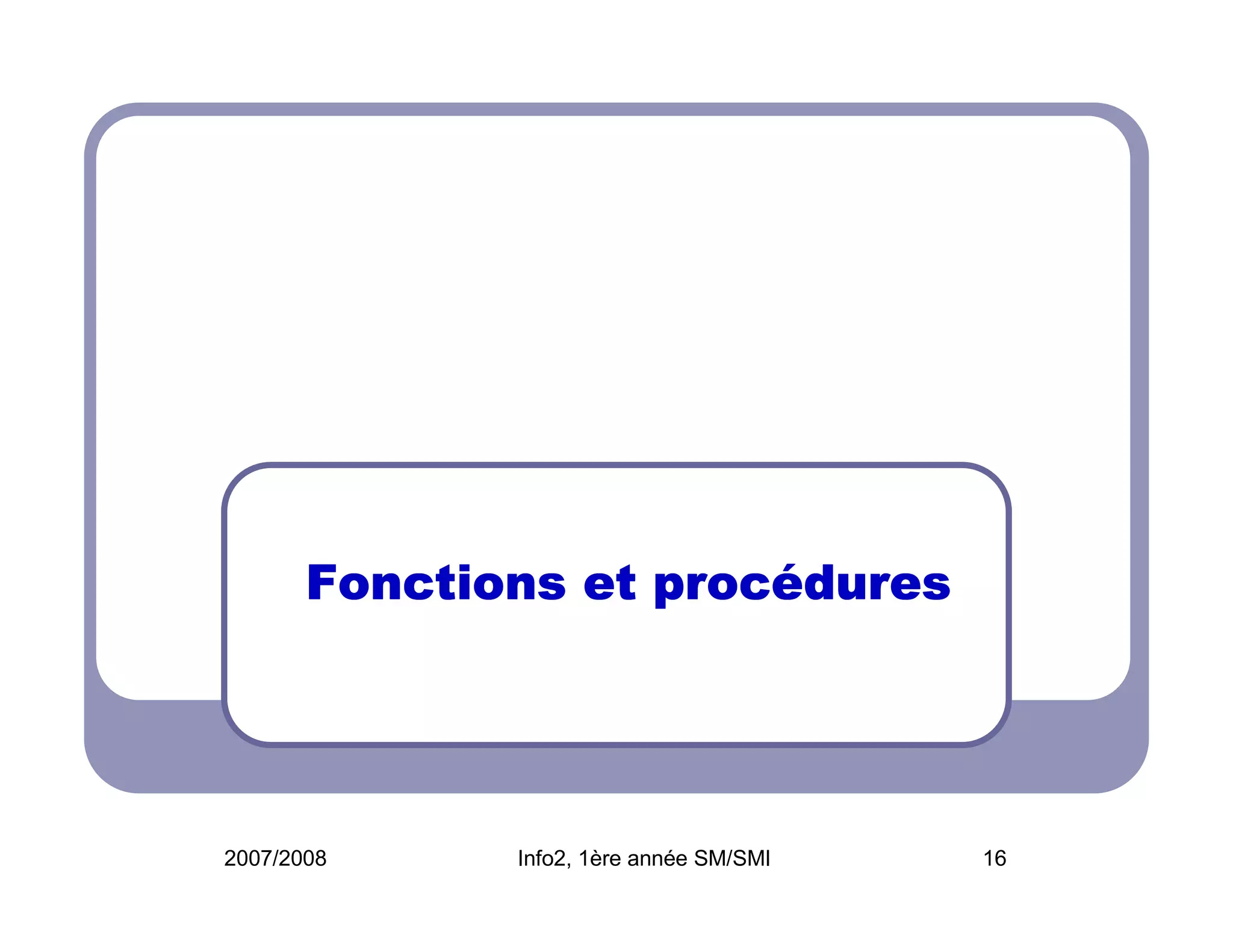 procé
Fonctions et procédures

2007/2008

Info2, 1ère année SM/SMI

16

 