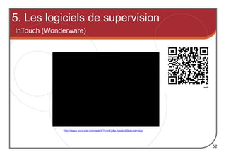 5. Les logiciels de supervision
InTouch (Wonderware)
52
http://www.youtube.com/watch?v=oKyAeJqseko&feature=plcp
 