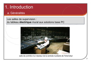 1. Introduction
7
Les salles de supervision :
du tableau électrique mural aux solutions base PC
salle de contrôle d’un réacteur de la centrale nucléaire de Tchernobyl
a. Généralités
 