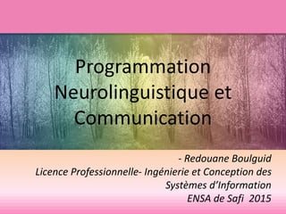 Programmation
Neurolinguistique et
Communication
- Redouane Boulguid
Licence Professionnelle- Ingénierie et Conception des
Systèmes d’Information
ENSA de Safi 2015
 