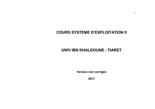 1
COURS SYSTEME D’EXPLOITATION II
UNIV IBN KHALDOUNE - TIARET
Version non corrigée
2020
 