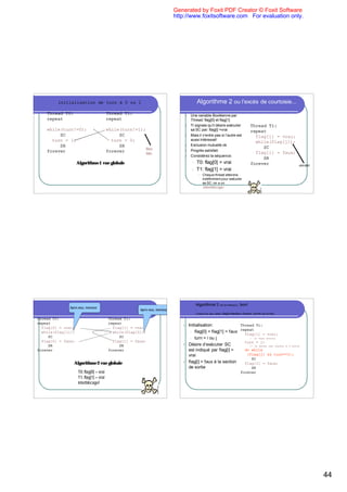 Generated by Foxit PDF Creator © Foxit Software
                                                                                                 http://www.foxitsoftware.com For evaluation only.




             initialisation de turn à 0 ou 1                                                                    Algorithme 2 ou l’excès de courtoisie...
     Thread T0:                                  Thread T1:                                          l    Une variable Booléenne par
     repeat                                      repeat                                                   Thread: flag[0] et flag[1]
                                                                                                     l    Ti signale qu’il désire exécuter                      Thread Ti:
     while(turn!=0);                             while(turn!=1);                                          sa SC par: flag[i] =vrai                              repeat
          SC                                          SC                                             l    Mais il n’entre pas si l’autre est                      flag[i] = vrai;
       turn = 1;                                   turn = 0;                                              aussi intéressé!
                                                                                                                                                                  while(flag[j]);
          SR                                          SR                                             l    Exclusion mutuelle ok
                                                                 Rien                                                                                                SC
     forever                                     forever                                             l    Progrès satisfait:
                                                                 faire                                                                                            flag[i] = faux;
                                                                                                     l    Considérez la séquence:
                                                                                                                                                                     SR
                           Algorithme 1 vue globale                                                        l   T0: flag[0] = vrai                               forever                 rien faire
                                                                                                           l   T1: flag[1] = vrai
 Ex 2: Généralisation à n threads: chaque fois, avant qu’un thread puisse rentrer dans                            l   Chaque thread attendra
 sa section critique, il lui faut attendre que tous les autres aient eu cette chance!                                 indéfiniment pour exécuter
                                                                                                                      sa SC: on a un
                                                                                                                      interblocage




                                                                                                               Algorithme 3         (dit de Peterson):   bon!
                      Après vous, monsieur
                                                                          Après vous, monsieur
                                                                                                               combine les deux idées: flag[i]=intention d’entrer; turn=à qui le tour

Thread T0:                                        Thread T1:
repeat                                            repeat
                                                                                                    l    Initialisation:             Thread Ti:
  flag[0] = vrai;                                   flag[1] = vrai;
                                                                                                                                     repeat
  while(flag[1]);                                   while(flag[0]);                                       l flag[0] = flag[1] = faux
                                                                                                                                       flag[i] = vrai;
     SC                                                SC                                                 l turn = i ou j                // je veux entrer
  flag[0] = faux;                                   flag[1] = faux;                                                                    turn = j;
     SR                                                SR                                           l    Désire d’exécuter SC            // je donne une chance à l’autre
forever                                           forever                                                est indiqué par flag[i] =     do while
                                                                                                         vrai                           (flag[j] && turn==j);
                                                                                                                                           SC
                         Algorithme 2 vue globale                                                   l    flag[i] = faux à la section   flag[i] = faux;
                                                                                                         de sortie                         SR
                            T0: flag[0] = vrai                                                                                                           forever
                            T1: flag[1] = vrai
                            interblocage!




                                                                                                                                                                                                     44
 