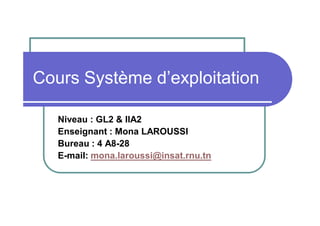 Cours Système d’exploitation
Niveau : GL2 & IIA2
Enseignant : Mona LAROUSSI
Bureau : 4 A8-28
E-mail: mona.laroussi@insat.rnu.tn

 
