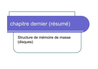 chapitre dernier (résumé)
Structure de mémoire de masse
(disques)

 