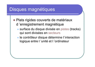 Disques magnétiques


Plats rigides couverts de matériaux
d ’enregistrement magnétique
surface du disque divisée en pistes (tracks)
qui sont divisées en secteurs
 le contrôleur disque détermine l`interaction
logique entre l ’unité et l ’ordinateur


 