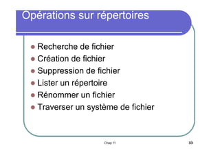 Opérations sur répertoires
Recherche de fichier
 Création de fichier
 Suppression de fichier
 Lister un répertoire
 Rénommer un fichier
 Traverser un système de fichier


Chap 11

33

 