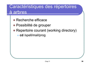 Caractéristiques des répertoires
à arbres
Recherche efficace
 Possibilité de grouper
 Repertoire courant (working directory)




cd /spell/mail/prog

Chap 11

38

 