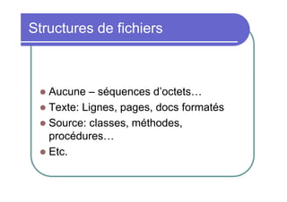 Structures de fichiers

Aucune – séquences d’octets…
 Texte: Lignes, pages, docs formatés
 Source: classes, méthodes,
procédures…
 Etc.


 
