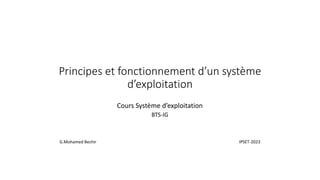 Principes et fonctionnement d’un système
d’exploitation
Cours Système d’exploitation
BTS-IG
G.Mohamed Bechir IPSET-2023
 