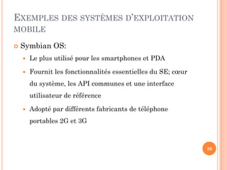  Symbian OS:
 Le plus utilisé pour les smartphones et PDA
 Fournit les fonctionnalités essentielles du SE; cœur
du syst...