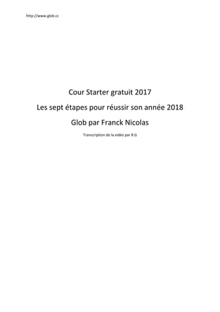 http://www.glob.cc
Cour Starter gratuit 2017
Les sept étapes pour réussir son année 2018
Glob par Franck Nicolas
Transcription de la vidéo par R.G
 