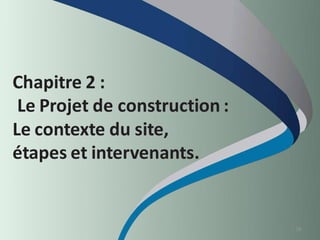 Chapitre 2 :
Le Projet de construction :
Le contexte du site,
étapes et intervenants.
19
 