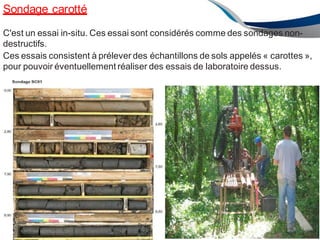 Sondage carotté
ENAU2012/2013 67
C'est un essai in-situ. Ces essai sont considérés comme des sondages non-
destructifs.
Ces essais consistent à prélever des échantillons de sols appelés « carottes »,
pour pouvoir éventuellement réaliser des essais de laboratoire dessus.
 