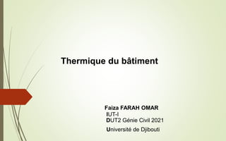 Thermique du bâtiment
Faiza FARAH OMAR
Université de Djibouti
IUT-I
DUT2 Génie Civil 2021
 