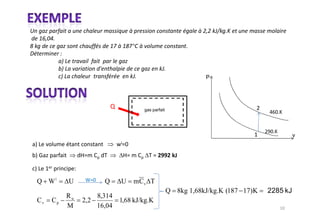 °



                                                            P




                                   gas parfait




                                                                               v




Q Wi      U          Q     U   m Cv T
                                                 Q 8kg 1,68kJ/kg.K (187 17)K
          Ru       8,314
Cv   Cp        2,2       1,68 kJ/kg.K
          M        16,04
 
