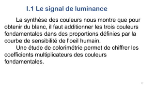 I.1 Le signal de luminance
La synthèse des couleurs nous montre que pour
obtenir du blanc, il faut additionner les trois couleurs
fondamentales dans des proportions définies par la
courbe de sensibilité de l'oeil humain.
Une étude de colorimétrie permet de chiffrer les
coefficients multiplicateurs des couleurs
fondamentales.
47
 