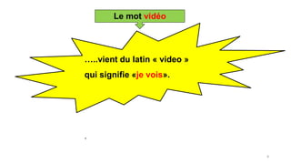 …..vient du latin « video »
qui signifie «je vois».
.
8
Le mot vidéo
 