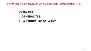 CHAPITRE III: LA TÉLÉVISION NUMERIQUE TERRESTRE (TNT) .
OBJECTIFS
I. GENERALITES.
II. LA STRUCTURE DELA TNT.
86
 