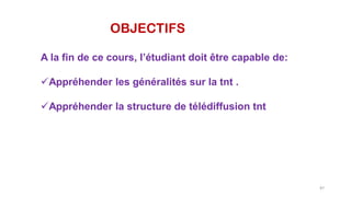 OBJECTIFS
A la fin de ce cours, l’étudiant doit être capable de:
Appréhender les généralités sur la tnt .
Appréhender la structure de télédiffusion tnt
87
 