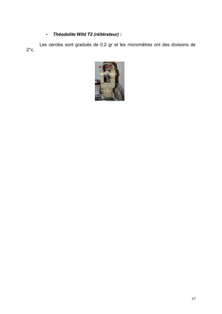 •   Théodolite Wild T2 (réitérateur) :

       Les cercles sont gradués de 0.2 gr et les micromètres ont des divisions de
2°c.




                                                                               67
 