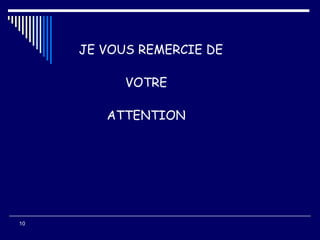 10
JE VOUS REMERCIE DE
VOTRE
ATTENTION
 