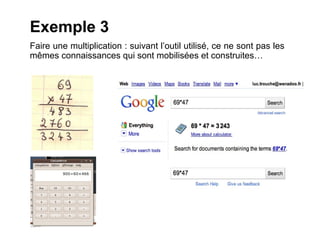 Exemple 3
Faire une multiplication : suivant l’outil utilisé, ce ne sont pas les
mêmes connaissances qui sont mobilisées et construites…
 