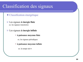 Classification des signaux Classification énergétique Les signaux  à énergie finie ex. les signaux transitoires Les signaux  à énergie infinie à puissance moyenne finie ex. les signaux périodiques à puissance moyenne infinie   ex. la rampe s(t)=t 