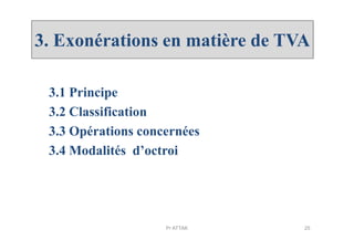 3. Exonérations en matière de TVA
3.1 Principe
3.2 Classification
3.3 Opérations concernées3.3 Opérations concernées
3.4 Modalités d’octroi
25Pr ATTAK
 