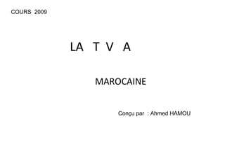 LA T V A
MAROCAINE
COURS 2009
Conçu par : Ahmed HAMOU
 