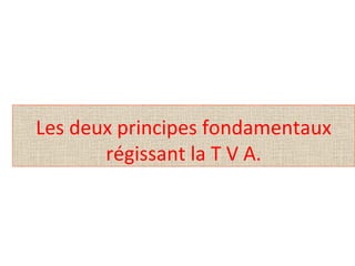 Les deux principes fondamentaux
régissant la T V A.
 