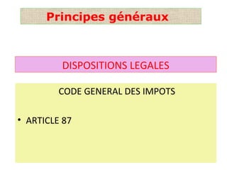 DISPOSITIONS LEGALES
CODE GENERAL DES IMPOTS
• ARTICLE 87
Principes généraux
 