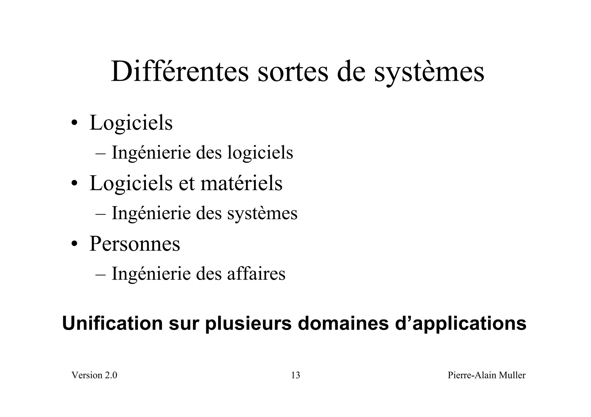 Différentes sortes de systèmes
• Logiciels
      – Ingénierie des logiciels
• Logiciels et matériels
      – Ingénierie des systèmes
• Personnes
      – Ingénierie des affaires

Unification sur plusieurs domaines d’applications

 Version 2.0                      13    Pierre-Alain Muller
 
