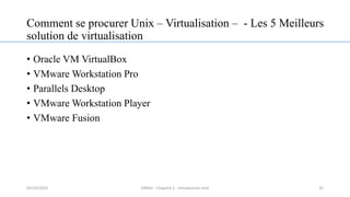 Comment se procurer Unix – Virtualisation – - Les 5 Meilleurs
solution de virtualisation
• Oracle VM VirtualBox
• VMware Workstation Pro
• Parallels Desktop
• VMware Workstation Player
• VMware Fusion
35
05/10/2023 ERRAJI - Chapitre 1 - Introduction Unix
 